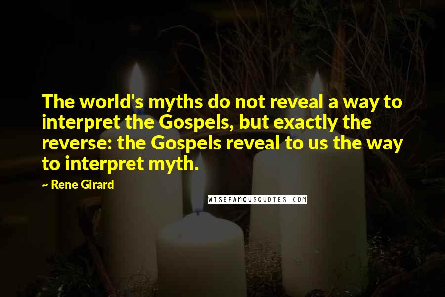 Rene Girard Quotes: The world's myths do not reveal a way to interpret the Gospels, but exactly the reverse: the Gospels reveal to us the way to interpret myth.