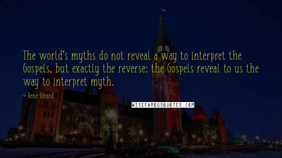 Rene Girard Quotes: The world's myths do not reveal a way to interpret the Gospels, but exactly the reverse: the Gospels reveal to us the way to interpret myth.