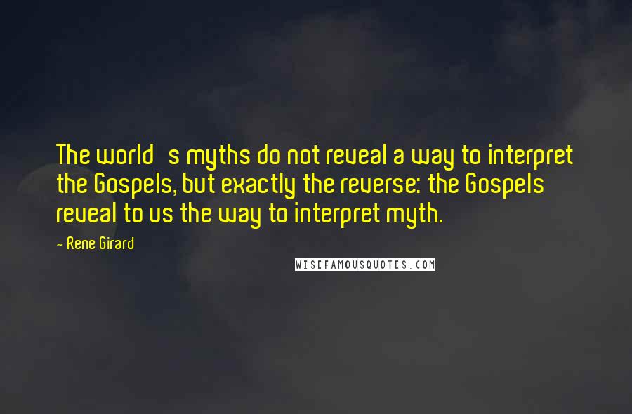 Rene Girard Quotes: The world's myths do not reveal a way to interpret the Gospels, but exactly the reverse: the Gospels reveal to us the way to interpret myth.