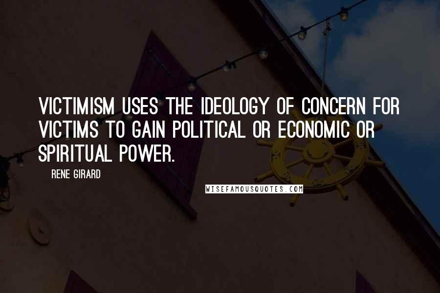 Rene Girard Quotes: Victimism uses the ideology of concern for victims to gain political or economic or spiritual power.