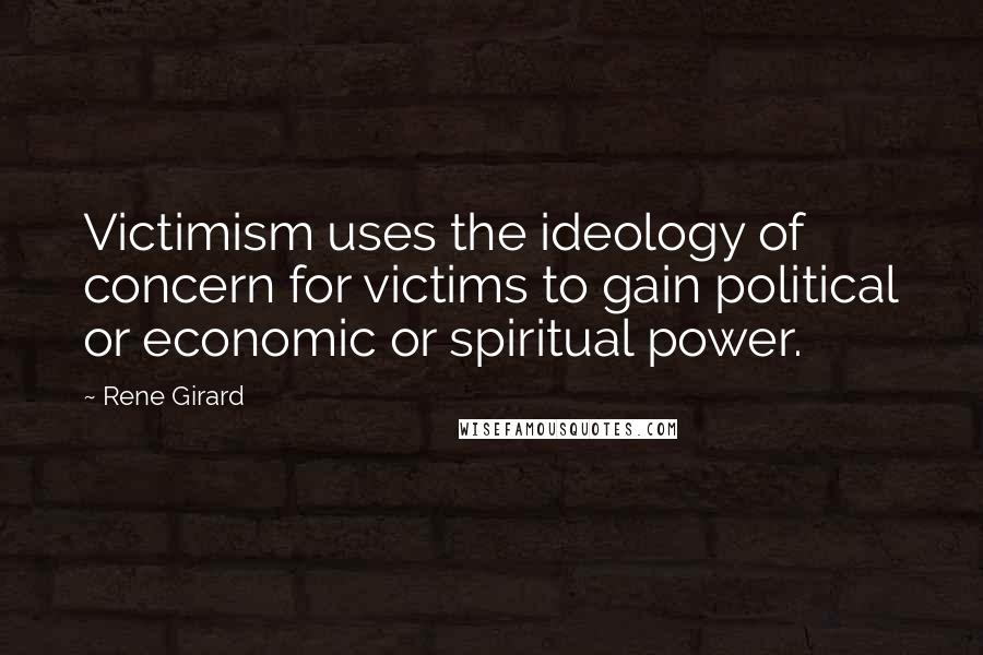 Rene Girard Quotes: Victimism uses the ideology of concern for victims to gain political or economic or spiritual power.