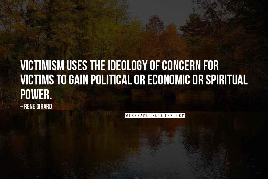 Rene Girard Quotes: Victimism uses the ideology of concern for victims to gain political or economic or spiritual power.
