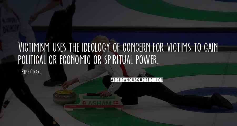Rene Girard Quotes: Victimism uses the ideology of concern for victims to gain political or economic or spiritual power.