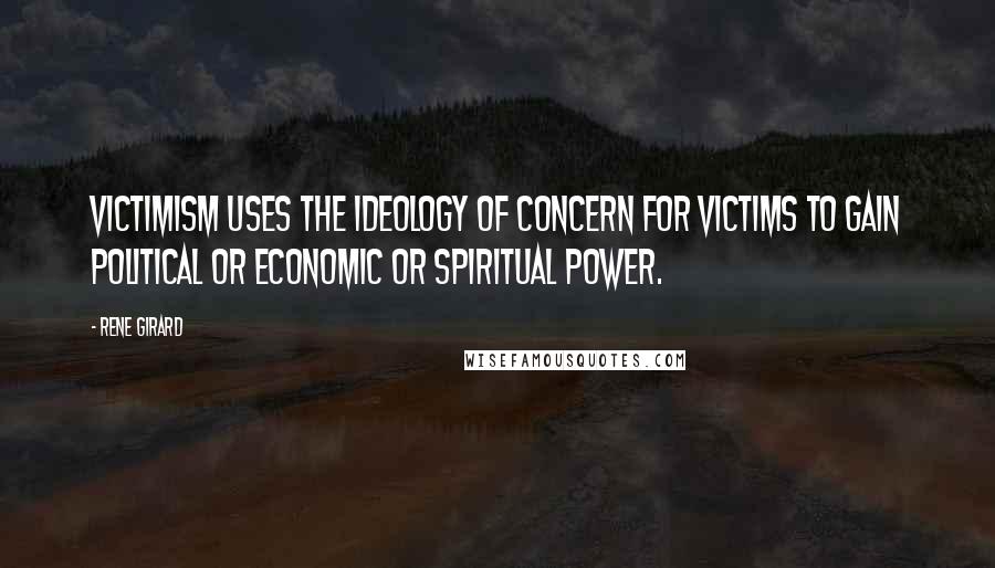 Rene Girard Quotes: Victimism uses the ideology of concern for victims to gain political or economic or spiritual power.