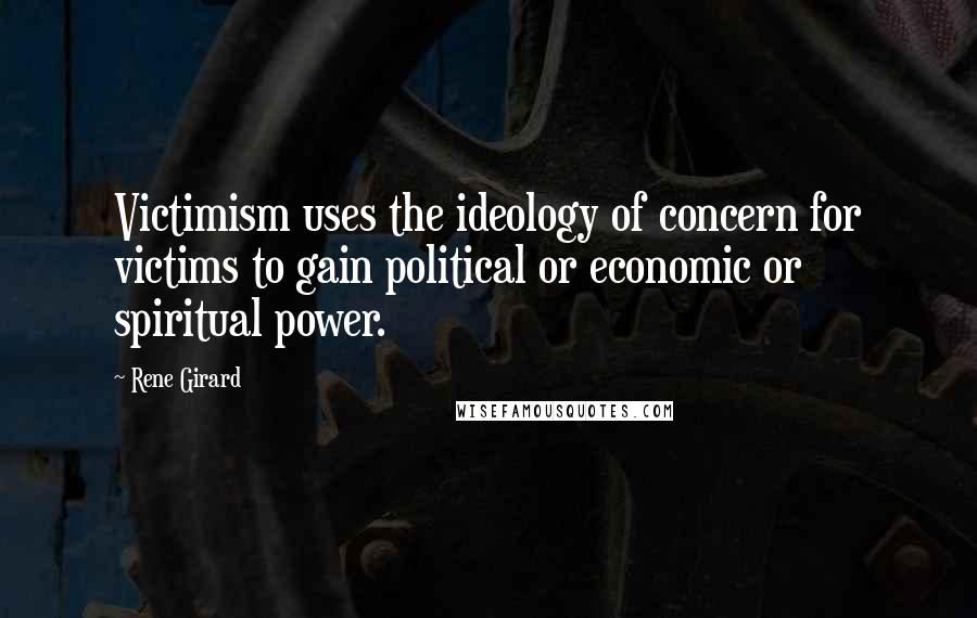 Rene Girard Quotes: Victimism uses the ideology of concern for victims to gain political or economic or spiritual power.