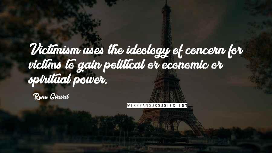 Rene Girard Quotes: Victimism uses the ideology of concern for victims to gain political or economic or spiritual power.