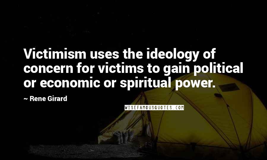 Rene Girard Quotes: Victimism uses the ideology of concern for victims to gain political or economic or spiritual power.