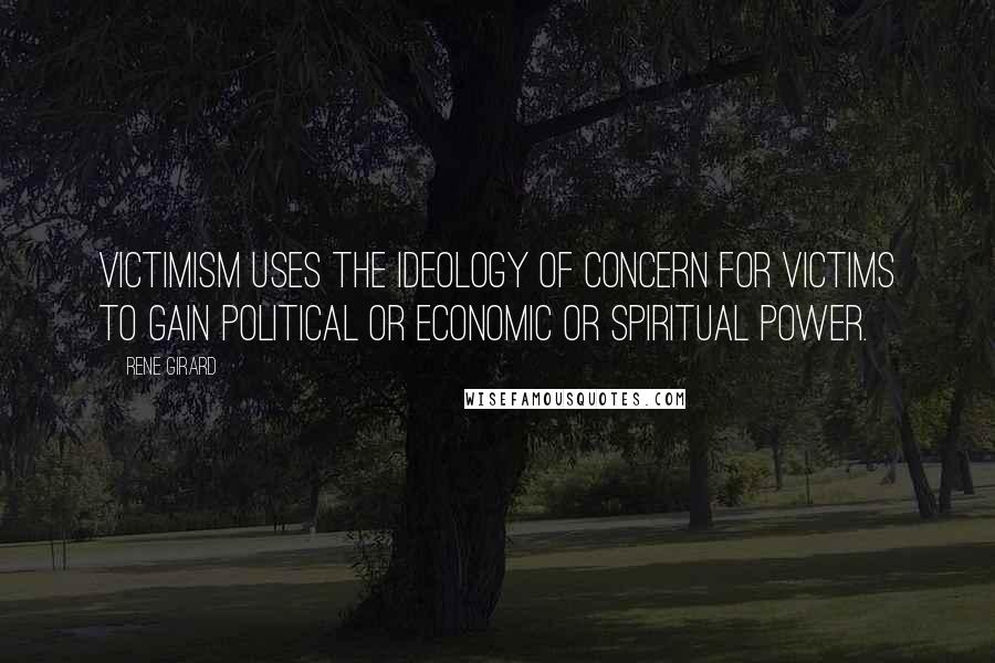 Rene Girard Quotes: Victimism uses the ideology of concern for victims to gain political or economic or spiritual power.
