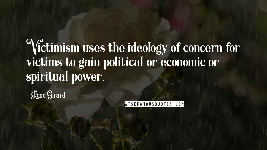 Rene Girard Quotes: Victimism uses the ideology of concern for victims to gain political or economic or spiritual power.