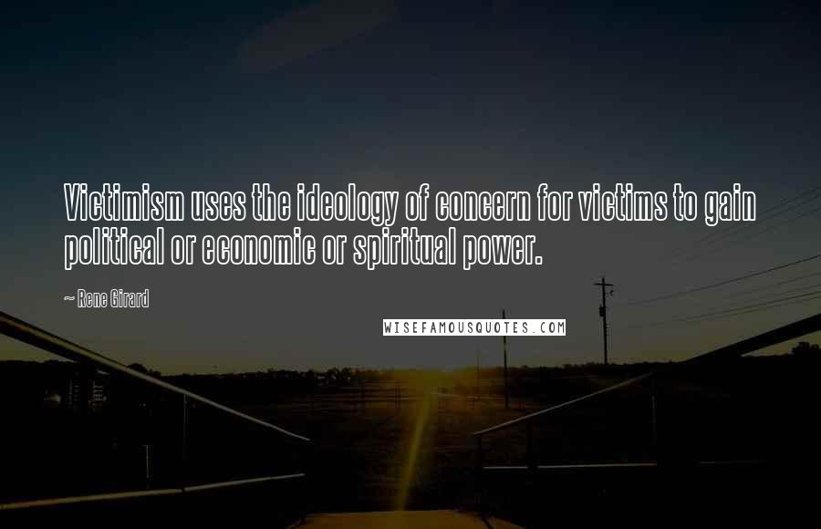 Rene Girard Quotes: Victimism uses the ideology of concern for victims to gain political or economic or spiritual power.
