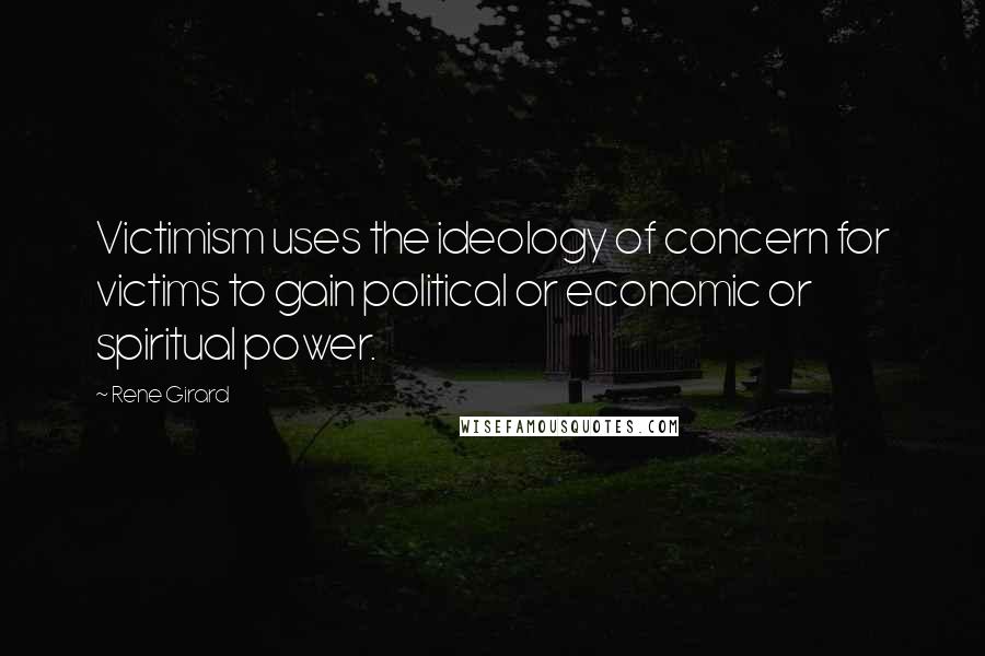 Rene Girard Quotes: Victimism uses the ideology of concern for victims to gain political or economic or spiritual power.