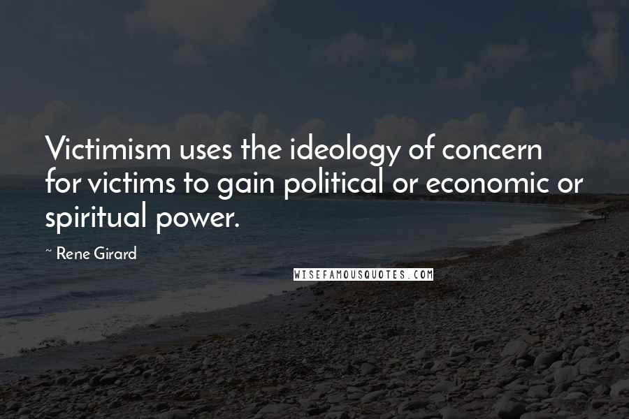 Rene Girard Quotes: Victimism uses the ideology of concern for victims to gain political or economic or spiritual power.