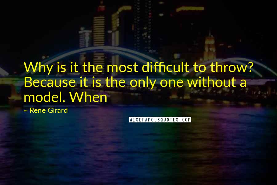 Rene Girard Quotes: Why is it the most difficult to throw? Because it is the only one without a model. When