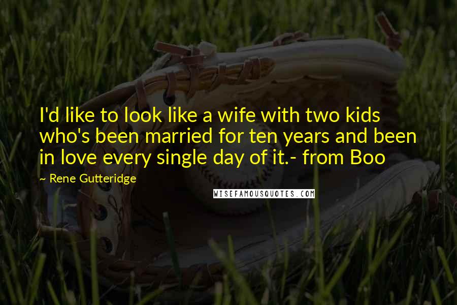 Rene Gutteridge Quotes: I'd like to look like a wife with two kids who's been married for ten years and been in love every single day of it.- from Boo