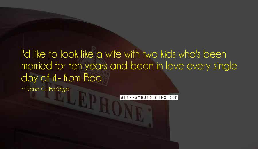 Rene Gutteridge Quotes: I'd like to look like a wife with two kids who's been married for ten years and been in love every single day of it.- from Boo