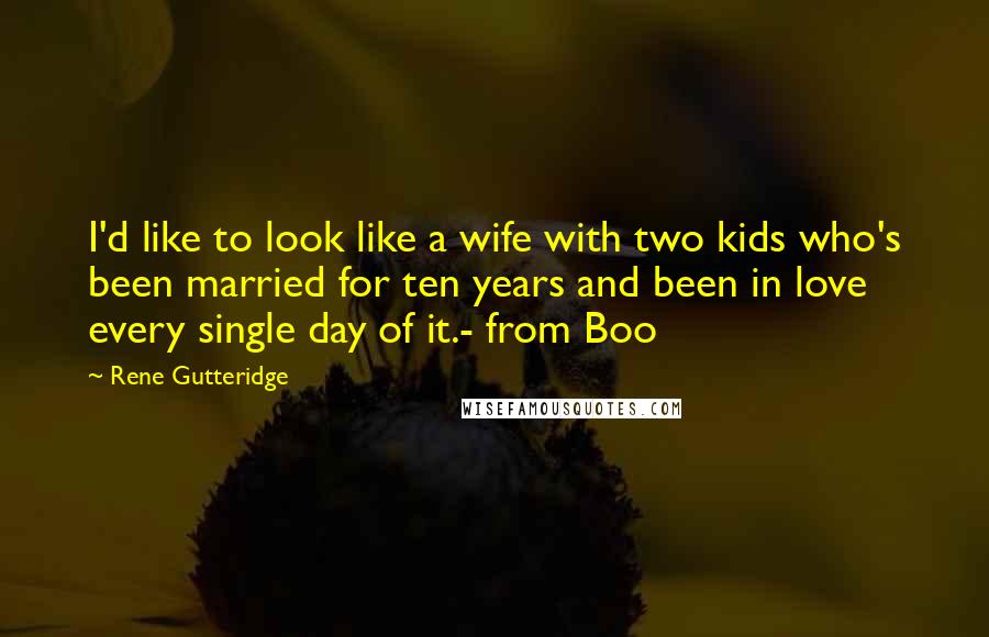 Rene Gutteridge Quotes: I'd like to look like a wife with two kids who's been married for ten years and been in love every single day of it.- from Boo