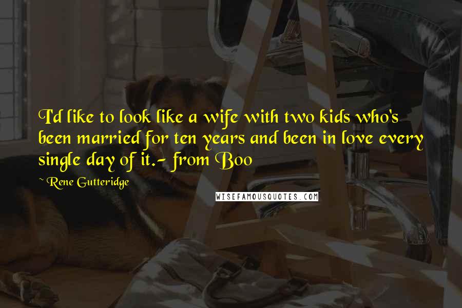 Rene Gutteridge Quotes: I'd like to look like a wife with two kids who's been married for ten years and been in love every single day of it.- from Boo