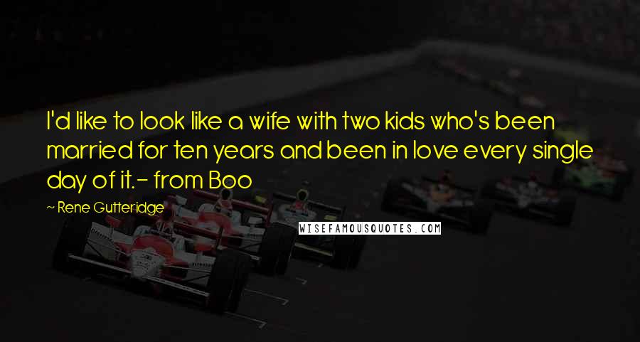 Rene Gutteridge Quotes: I'd like to look like a wife with two kids who's been married for ten years and been in love every single day of it.- from Boo