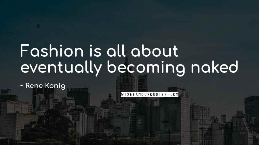 Rene Konig Quotes: Fashion is all about eventually becoming naked