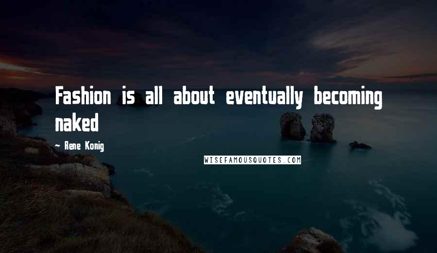 Rene Konig Quotes: Fashion is all about eventually becoming naked