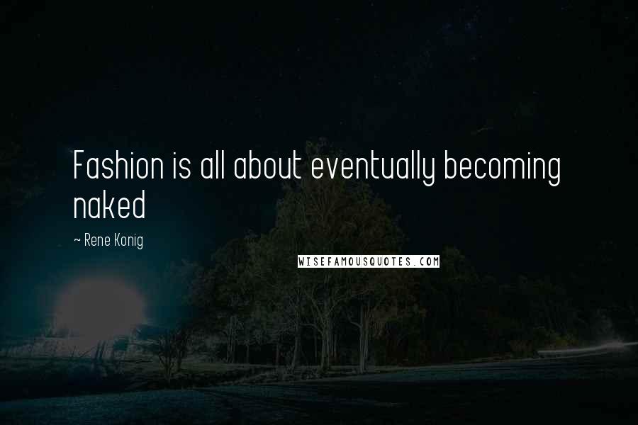 Rene Konig Quotes: Fashion is all about eventually becoming naked