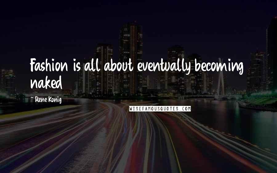 Rene Konig Quotes: Fashion is all about eventually becoming naked