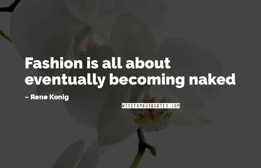Rene Konig Quotes: Fashion is all about eventually becoming naked