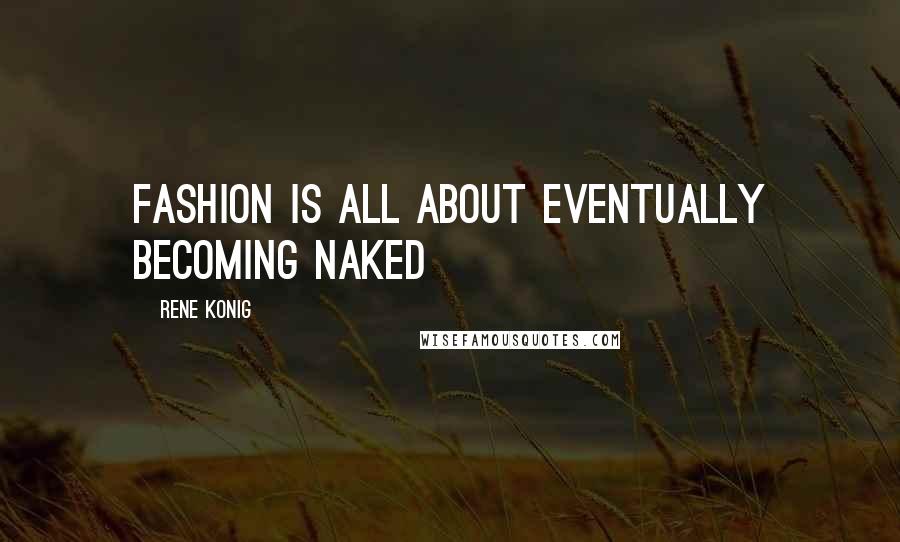 Rene Konig Quotes: Fashion is all about eventually becoming naked