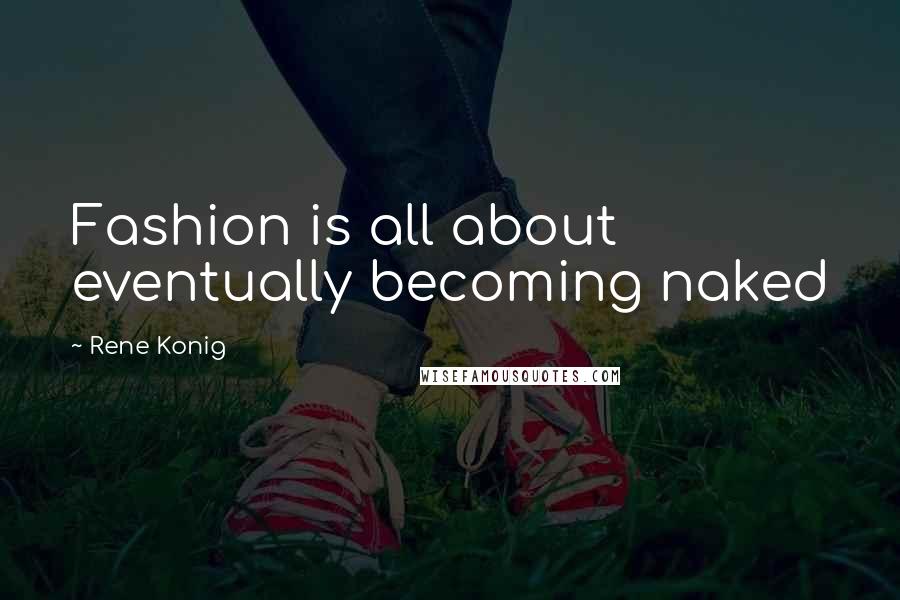 Rene Konig Quotes: Fashion is all about eventually becoming naked