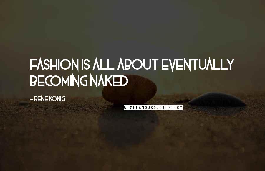 Rene Konig Quotes: Fashion is all about eventually becoming naked