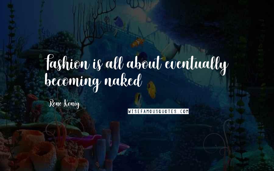 Rene Konig Quotes: Fashion is all about eventually becoming naked