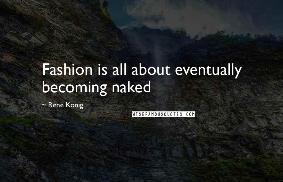 Rene Konig Quotes: Fashion is all about eventually becoming naked