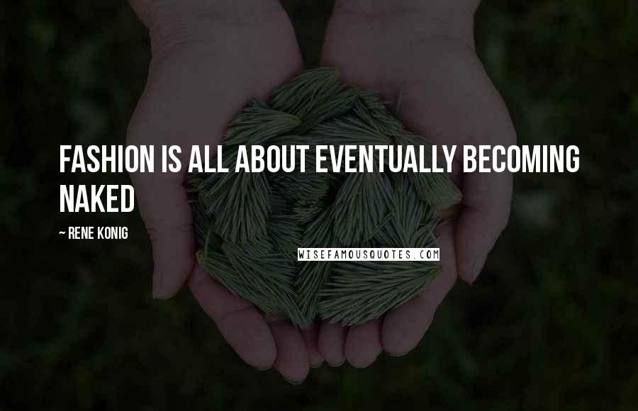 Rene Konig Quotes: Fashion is all about eventually becoming naked