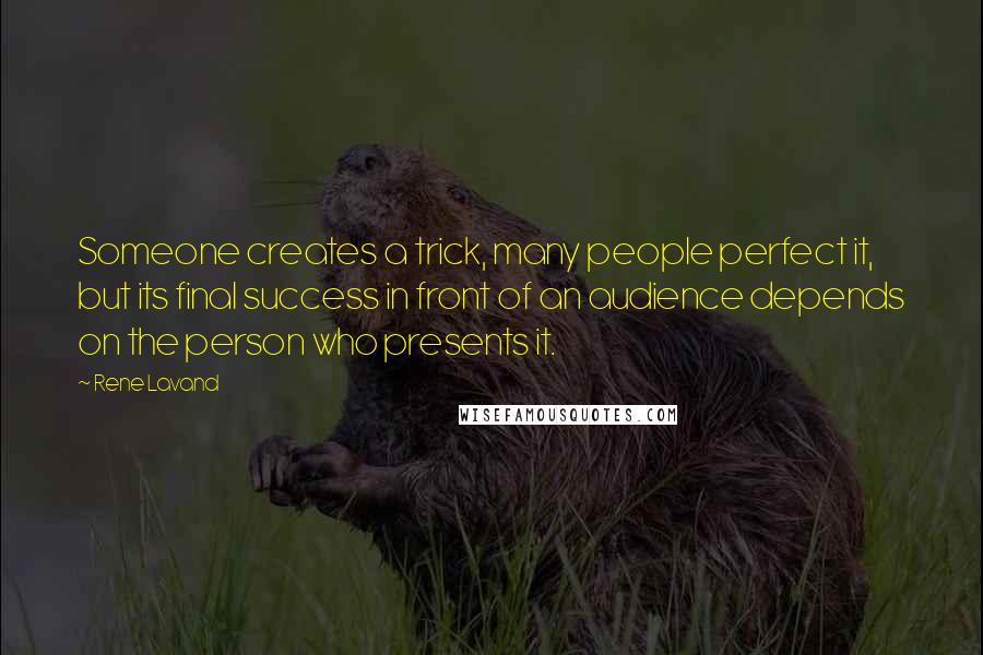 Rene Lavand Quotes: Someone creates a trick, many people perfect it, but its final success in front of an audience depends on the person who presents it.