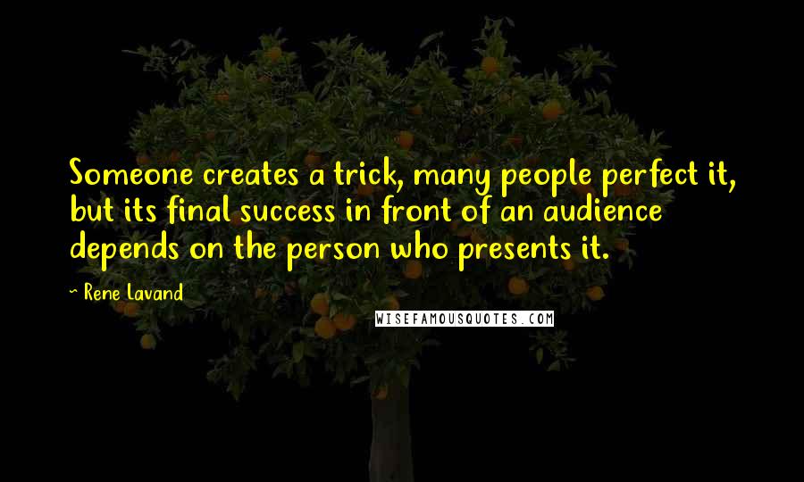 Rene Lavand Quotes: Someone creates a trick, many people perfect it, but its final success in front of an audience depends on the person who presents it.