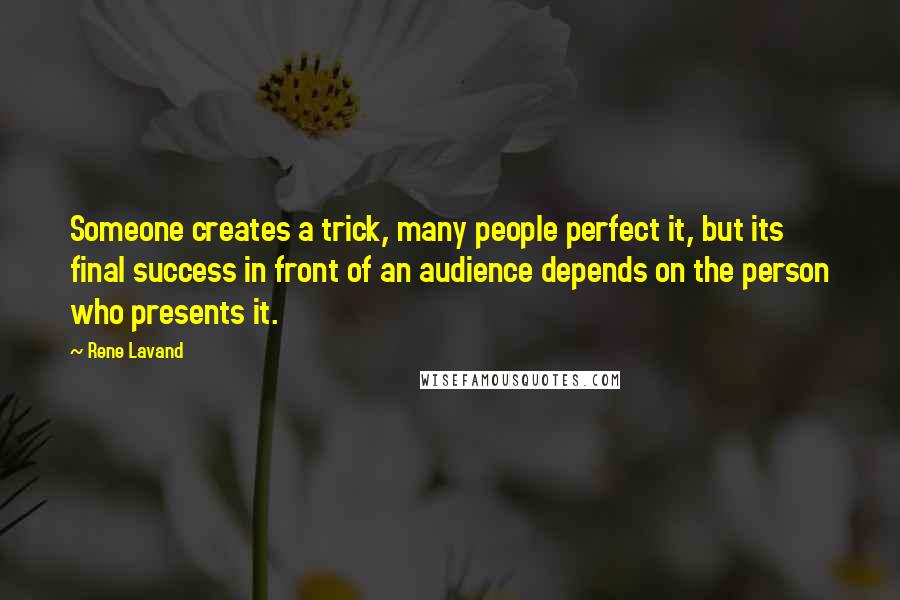 Rene Lavand Quotes: Someone creates a trick, many people perfect it, but its final success in front of an audience depends on the person who presents it.