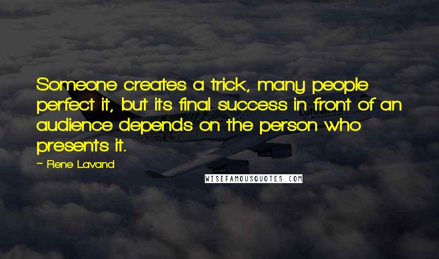 Rene Lavand Quotes: Someone creates a trick, many people perfect it, but its final success in front of an audience depends on the person who presents it.