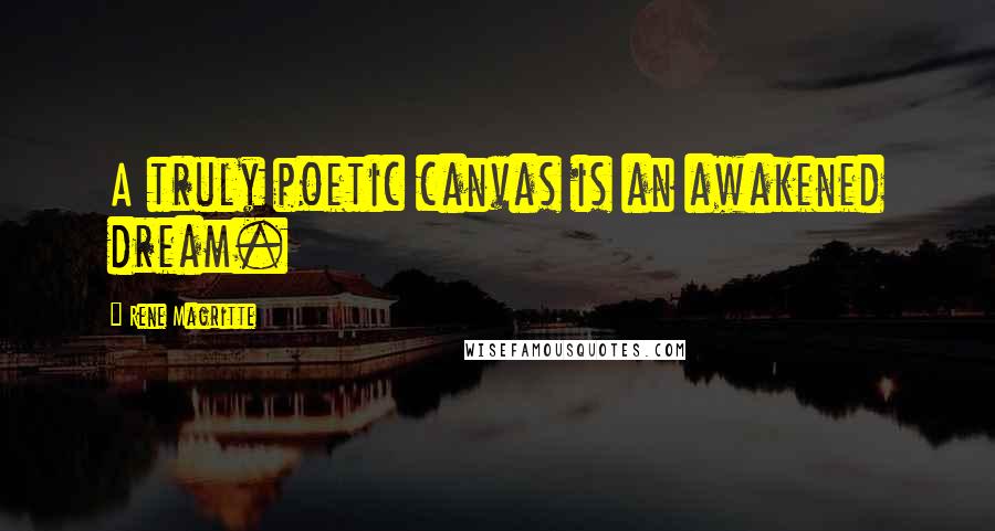 Rene Magritte Quotes: A truly poetic canvas is an awakened dream.