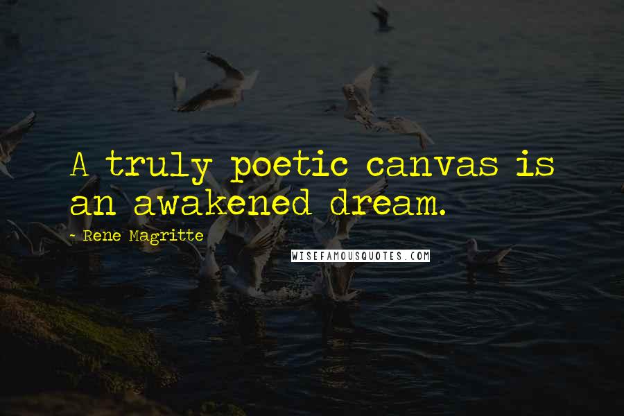 Rene Magritte Quotes: A truly poetic canvas is an awakened dream.