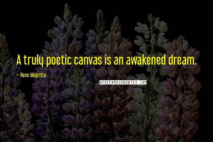 Rene Magritte Quotes: A truly poetic canvas is an awakened dream.