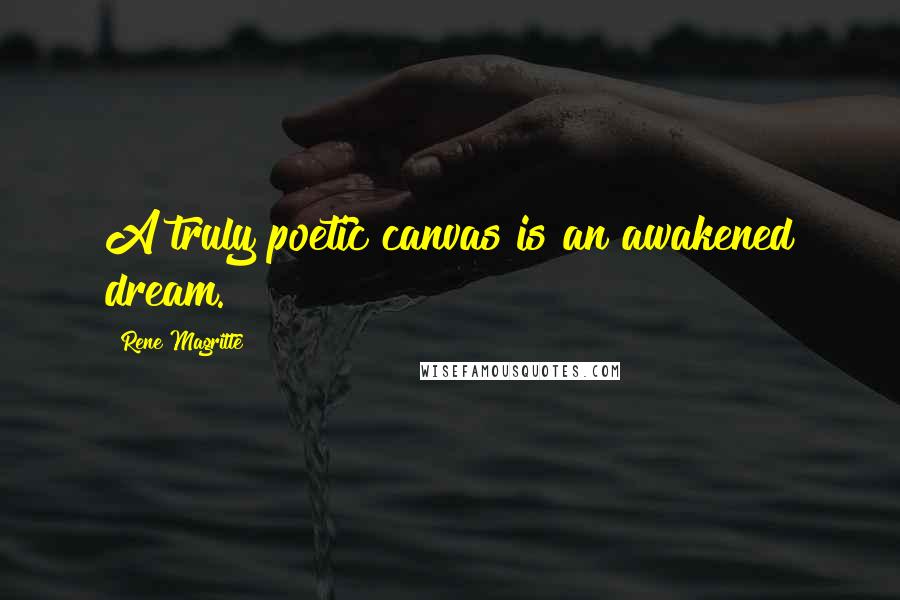 Rene Magritte Quotes: A truly poetic canvas is an awakened dream.