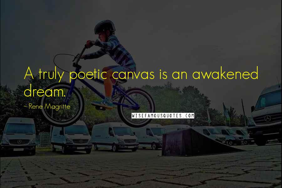 Rene Magritte Quotes: A truly poetic canvas is an awakened dream.
