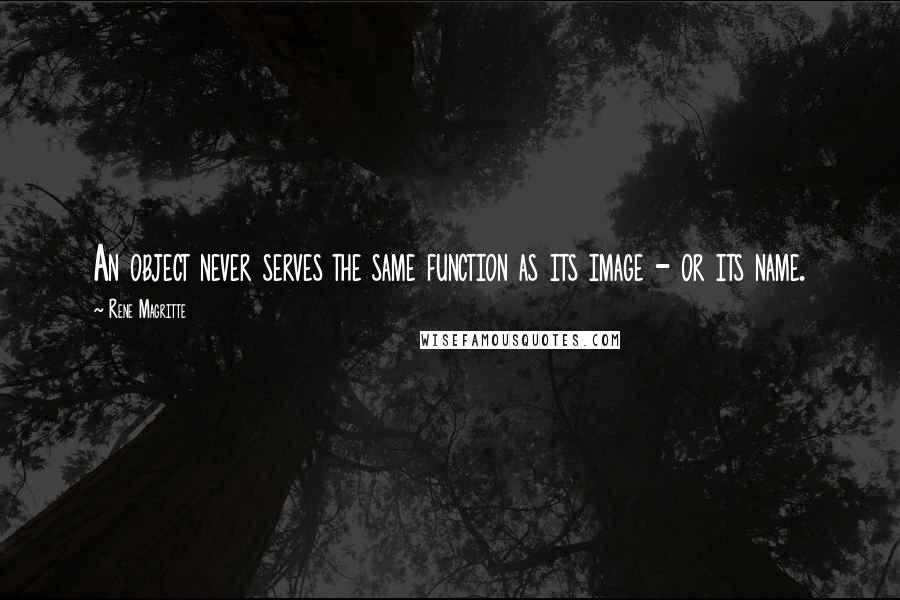 Rene Magritte Quotes: An object never serves the same function as its image - or its name.