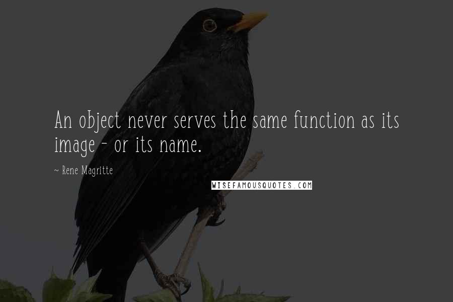 Rene Magritte Quotes: An object never serves the same function as its image - or its name.