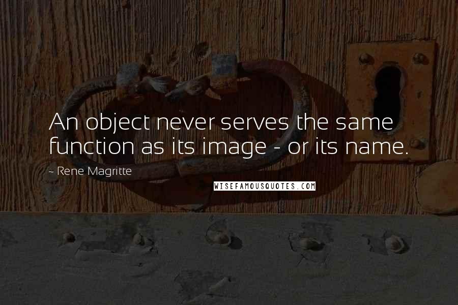 Rene Magritte Quotes: An object never serves the same function as its image - or its name.