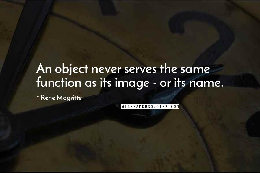 Rene Magritte Quotes: An object never serves the same function as its image - or its name.