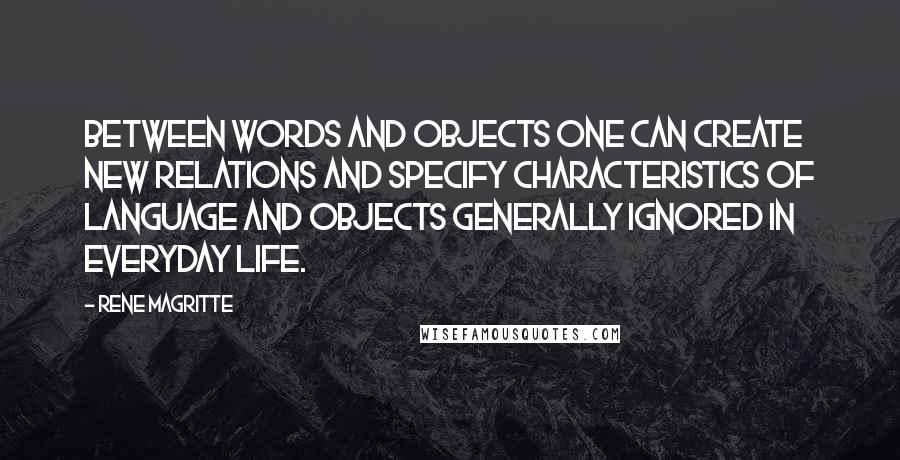 Rene Magritte Quotes: Between words and objects one can create new relations and specify characteristics of language and objects generally ignored in everyday life.