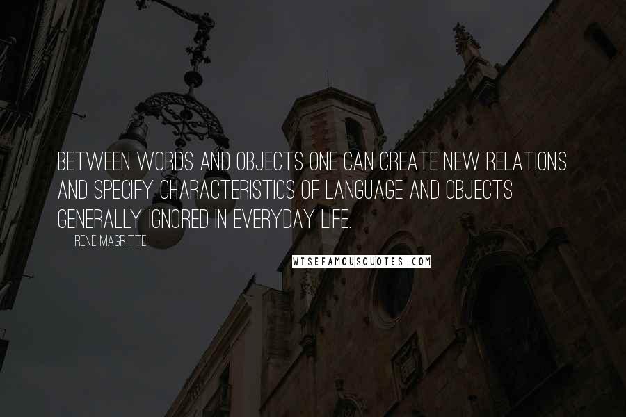 Rene Magritte Quotes: Between words and objects one can create new relations and specify characteristics of language and objects generally ignored in everyday life.