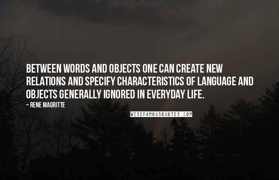 Rene Magritte Quotes: Between words and objects one can create new relations and specify characteristics of language and objects generally ignored in everyday life.