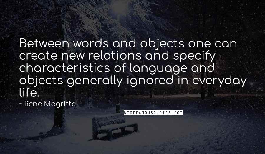 Rene Magritte Quotes: Between words and objects one can create new relations and specify characteristics of language and objects generally ignored in everyday life.